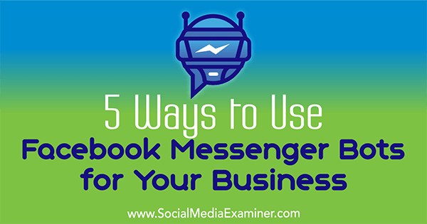 सामाजिक मीडिया परीक्षक पर एना गॉटर द्वारा आपके व्यवसाय के लिए फेसबुक मैसेंजर बॉट्स का उपयोग करने के 5 तरीके।