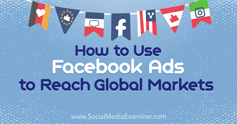 वैश्विक विज्ञापनों तक पहुंचने के लिए फेसबुक विज्ञापनों का उपयोग कैसे करें: सोशल मीडिया परीक्षक