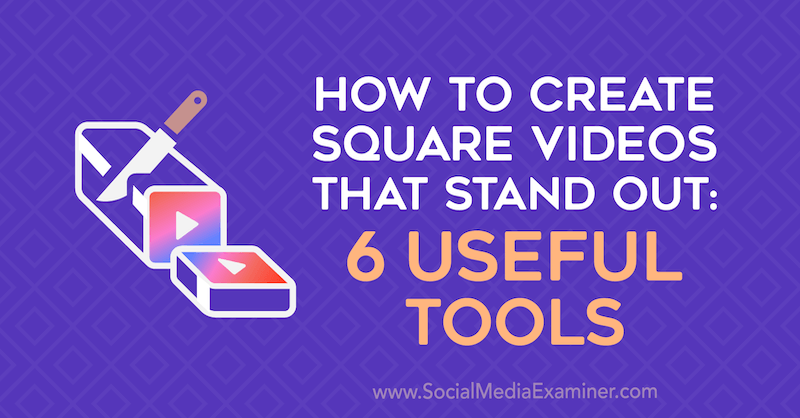 स्क्वायर वीडियो बनाने के लिए कैसे खड़े हों: सामाजिक मीडिया परीक्षक पर एरिन सांचेज़ द्वारा 6 उपयोगी उपकरण।