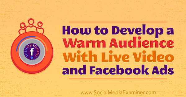 एंड्रयू नथन द्वारा सोशल मीडिया परीक्षक पर लाइव वीडियो और फेसबुक विज्ञापनों के साथ एक गर्म श्रवण कैसे विकसित करें।