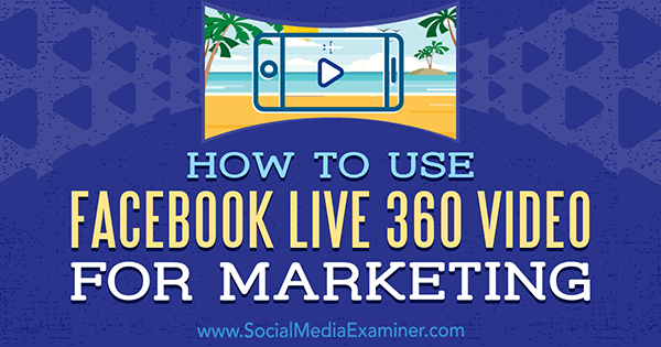सोशल मीडिया परीक्षक पर जोएल कॉम द्वारा विपणन के लिए फेसबुक लाइव 360 वीडियो का उपयोग कैसे करें।