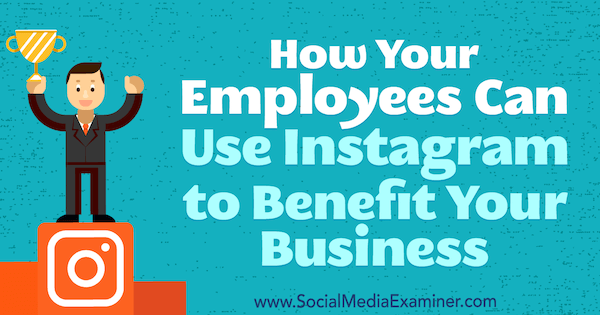 सोशल मीडिया परीक्षक पर क्रिस्टी हाइन्स द्वारा आपके व्यवसाय को लाभ पहुंचाने के लिए आपके कर्मचारी कैसे Instagram का उपयोग कर सकते हैं।