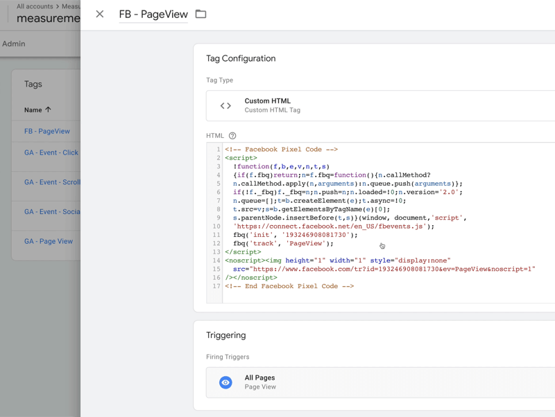 उदाहरण Google टैग प्रबंधक टैग विन्यास जिसे एफबी पेजव्यू कहा जाता है टैग प्रकार के साथ कस्टम HTML में कुछ HTML कोड के साथ सेट किया जाता है, सभी पृष्ठों पर फायरिंग ट्रिगर के साथ।