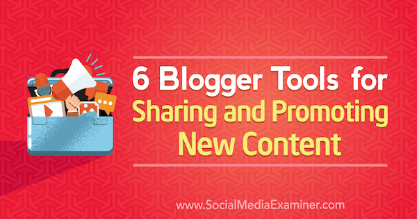 सामाजिक मीडिया परीक्षक पर सैंड्रा क्लेटन द्वारा नई सामग्री साझा करने और प्रचार के लिए 6 ब्लॉगर टूल।