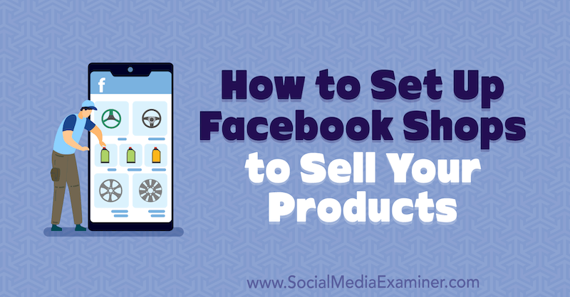 सोशल मीडिया परीक्षक पर मारी स्मिथ द्वारा अपने उत्पादों को बेचने के लिए फेसबुक की दुकानें कैसे सेट करें।