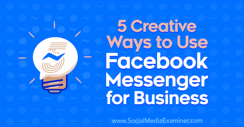 सोशल मीडिया परीक्षक पर जेसिका कैम्पोस द्वारा व्यवसाय के लिए फेसबुक मैसेंजर का उपयोग करने के 5 रचनात्मक तरीके।