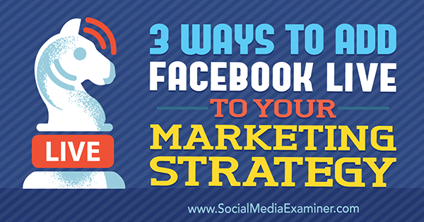 सोशल मीडिया एग्जामिनर पर मैट सेक्रिस्ट द्वारा अपनी मार्केटिंग रणनीति में फेसबुक लाइव करने के 3 तरीके।