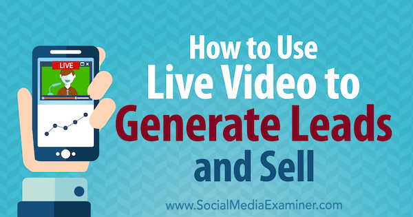 लाइव वीडियो का उपयोग कैसे करें बिक्री और बिक्री के लिए: सोशल मीडिया परीक्षक