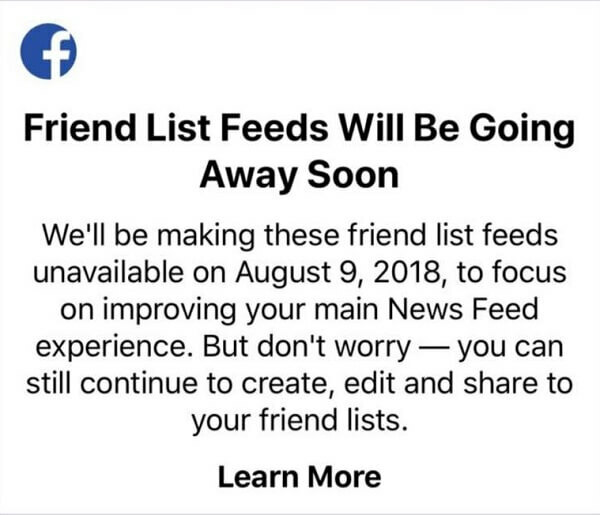 9 अगस्त 2018 के बाद iOS उपकरणों के लिए फेसबुक ऐप का उपयोग करके एक फ़ीड में विशिष्ट मित्रों के पोस्ट देखने के लिए फेसबुक उपयोगकर्ता अब मित्र सूची का उपयोग नहीं कर पाएंगे। 
