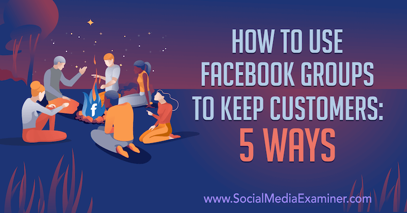 ग्राहकों को रखने के लिए फेसबुक समूहों का उपयोग कैसे करें: सोशल मीडिया परीक्षक पर मिया फिल्ममैन द्वारा 5 तरीके।