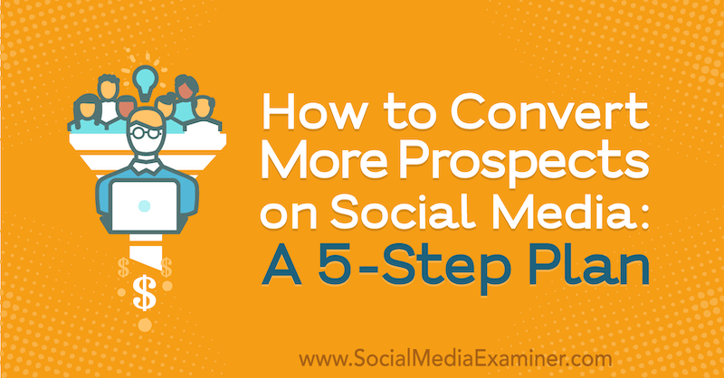 सोशल मीडिया पर अधिक संभावनाएं कैसे परिवर्तित करें: 5-चरण योजना: सामाजिक मीडिया परीक्षक