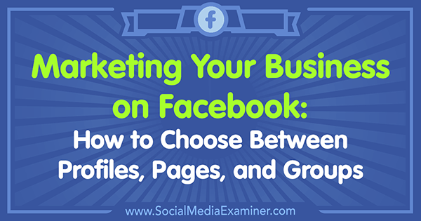 फेसबुक पर अपने व्यवसाय का विपणन: सोशल मीडिया परीक्षक पर टेमी तोप द्वारा प्रोफाइल, पेज और समूहों के बीच चयन कैसे करें।