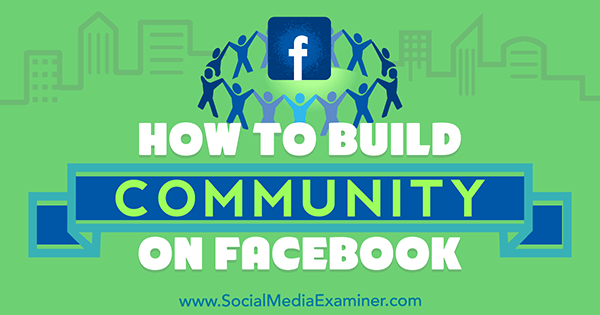 सोशल मीडिया परीक्षक पर लिजी डेवी द्वारा फेसबुक पर समुदाय का निर्माण कैसे करें।