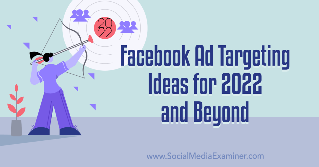 2022 और उसके बाद के लिए Facebook विज्ञापन लक्ष्यीकरण विचार: सोशल मीडिया परीक्षक