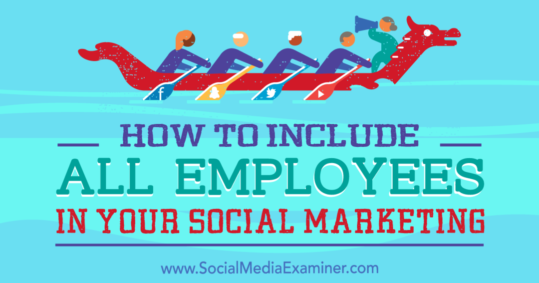 कैसे अपने सामाजिक मीडिया विपणन में सभी कर्मचारियों को शामिल करने के लिए: सामाजिक मीडिया परीक्षक