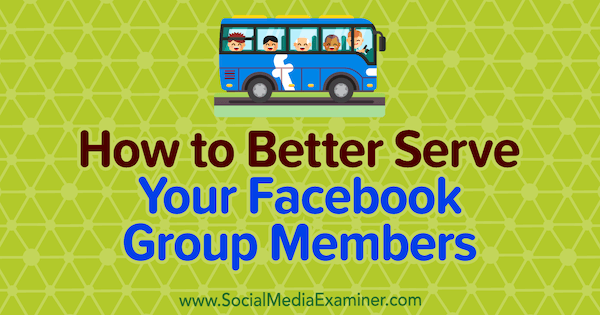 सोशल मीडिया एग्जामिनर पर ऐनी अकरॉयड द्वारा अपने फेसबुक ग्रुप के सदस्यों की बेहतर सेवा कैसे करें।
