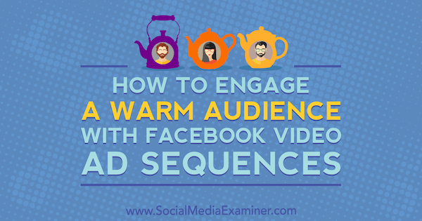 कैसे सोशल मीडिया परीक्षक पर सेरेना रयान द्वारा फेसबुक वीडियो विज्ञापन दृश्यों के साथ एक गर्म दर्शकों को संलग्न करने के लिए।