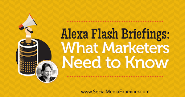 एलेक्सा फ्लैश ब्रीफिंग: सोशल मीडिया मार्केटिंग पॉडकास्ट पर क्रिस ब्रोगन से अंतर्दृष्टि प्राप्त करने के लिए मार्केटर्स को क्या जानना चाहिए।