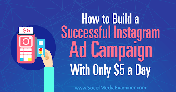 सोशल मीडिया परीक्षक पर अमांडा बॉन्ड द्वारा केवल 5 डॉलर प्रति दिन के साथ एक सफल इंस्टाग्राम विज्ञापन अभियान कैसे बनाया जाए।