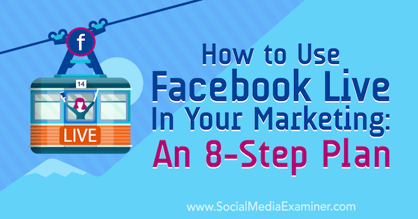 अपने विपणन में फेसबुक लाइव का उपयोग कैसे करें: एक 8-चरण योजना: सामाजिक मीडिया परीक्षक