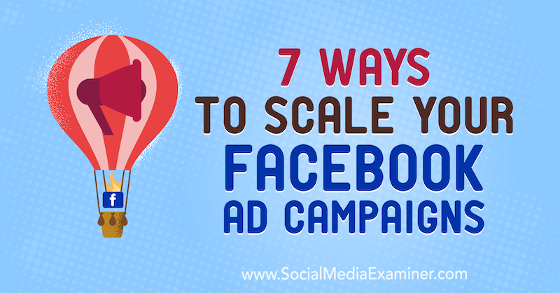 अपने फेसबुक विज्ञापन अभियानों को स्केल करने के 7 तरीके: सोशल मीडिया परीक्षक