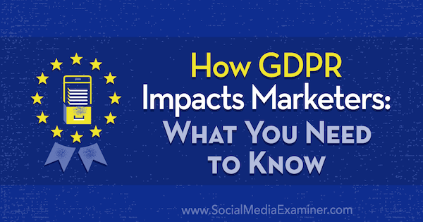 कैसे GDPR प्रभाव विपणक: क्या आप सामाजिक मीडिया परीक्षक पर डेनिएल लिस द्वारा पता करने की आवश्यकता है।