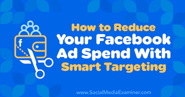सोशल मीडिया परीक्षक पर रोनाल्ड डोड द्वारा स्मार्ट लक्ष्यीकरण के साथ अपने फेसबुक विज्ञापन को कैसे कम करें।