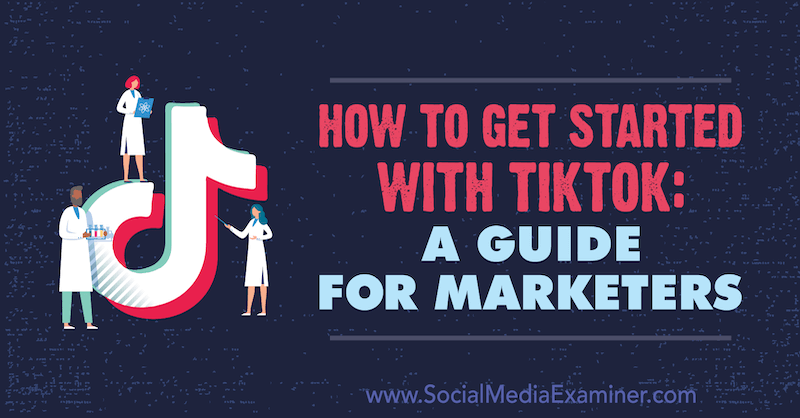 TikTok के साथ कैसे शुरू करें: विपणक के लिए एक गाइड: सोशल मीडिया परीक्षक