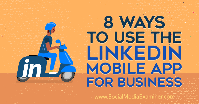 सामाजिक मीडिया परीक्षक पर Luan वार द्वारा व्यवसाय के लिए लिंक्डइन मोबाइल ऐप का उपयोग करने के 8 तरीके।