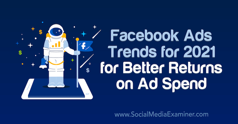 सोशल मीडिया एग्जामिनर पर Tara Zirker द्वारा Ad Spend पर बेहतर रिटर्न के लिए फेसबुक विज्ञापन 2021 के लिए रुझान।