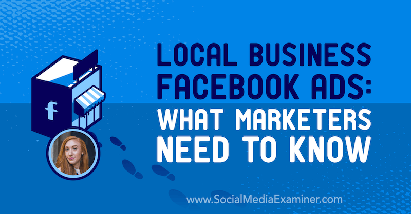 स्थानीय व्यावसायिक फेसबुक विज्ञापन: सोशल मीडिया मार्केटिंग पॉडकास्ट पर एली ब्लॉयड से अंतर्दृष्टि प्राप्त करने के लिए मार्केटर्स को क्या जानना चाहिए।