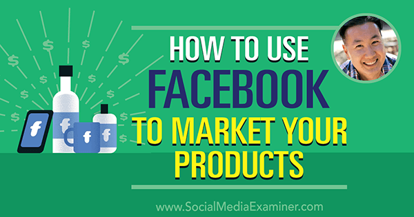 सोशल मीडिया मार्केटिंग पॉडकास्ट पर स्टीव चो से अंतर्दृष्टि प्राप्त करने के लिए अपने उत्पादों को बाजार में फेसबुक का उपयोग कैसे करें।