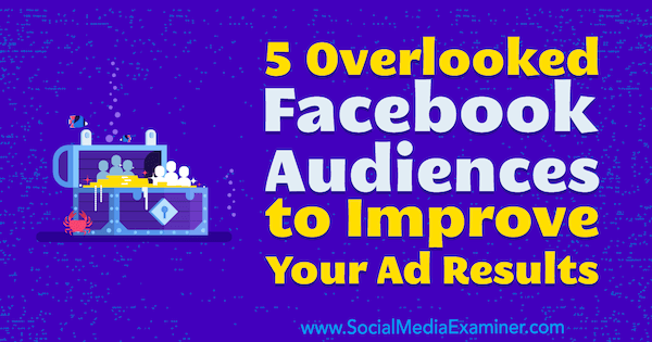 5 सोशल मीडिया परीक्षक पर चार्ली लॉरेंस द्वारा अपने विज्ञापन परिणामों में सुधार करने के लिए फेसबुक ऑडियंस की अनदेखी की।