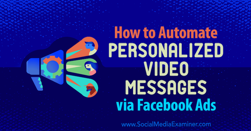 फेसबुक विज्ञापनों के माध्यम से व्यक्तिगत वीडियो संदेशों को स्वचालित कैसे करें: सोशल मीडिया परीक्षक