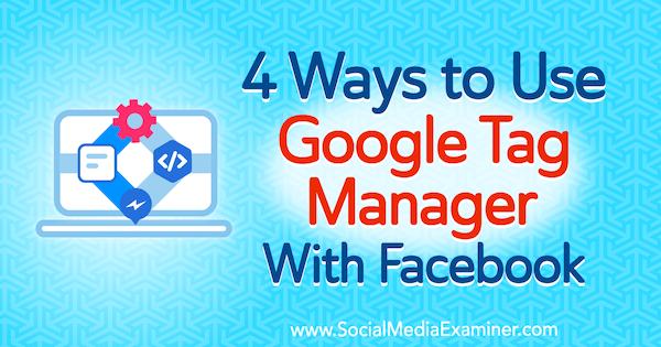 सोशल मीडिया परीक्षक पर एमी हेवर्ड द्वारा फेसबुक के साथ Google टैग प्रबंधक का उपयोग करने के 4 तरीके।