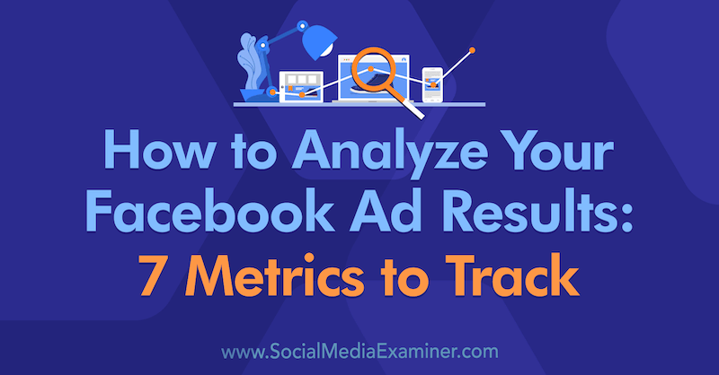 अपने फेसबुक विज्ञापन परिणामों का विश्लेषण कैसे करें: सोशल मीडिया परीक्षक पर अमांडा बॉन्ड द्वारा ट्रैक करने के लिए 7 मेट्रिक्स।