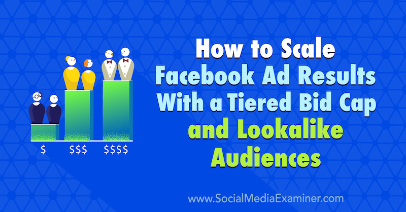 सोशल मीडिया एग्जामिनर पर Zaryn Sidhu द्वारा एक Tiered Bid Cap और Lookalike Audiences के साथ Facebook Facebook विज्ञापन परिणाम कैसे दें।