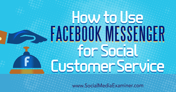 सोशल मीडिया परीक्षक पर मारी स्मिथ द्वारा सामाजिक ग्राहक सेवा के लिए फेसबुक मैसेंजर का उपयोग कैसे करें।