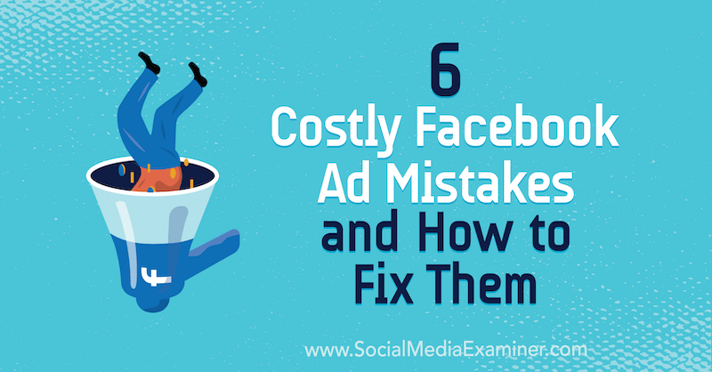 6 महंगा फेसबुक विज्ञापन गलतियाँ और उन्हें कैसे ठीक करें: सोशल मीडिया परीक्षक