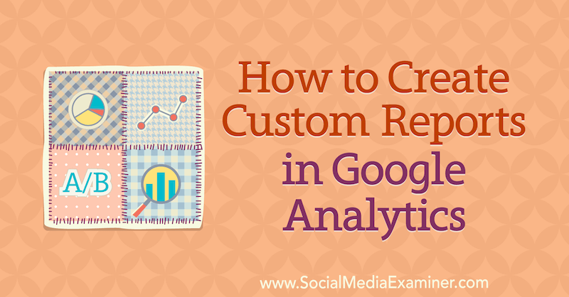 सामाजिक मीडिया परीक्षक पर क्रिस मर्सर द्वारा Google Analytics में कस्टम रिपोर्ट कैसे बनाएं।