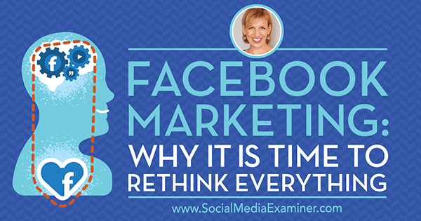फेसबुक मार्केटिंग: सोशल मीडिया मार्केटिंग पॉडकास्ट पर अतिथि से अंतर्दृष्टि प्राप्त करने के लिए सब कुछ पुनर्विचार करने का समय क्यों है।