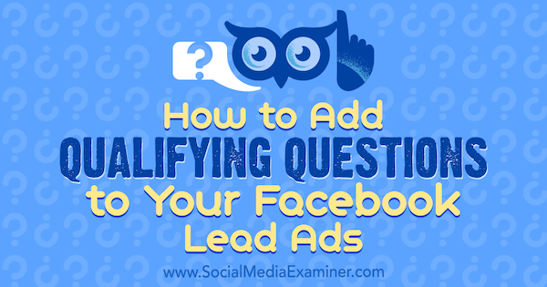 सोशल मीडिया एग्जामिनर पर स्टीफन देस द्वारा अपने फेसबुक लीड विज्ञापनों में क्वालीफाइंग प्रश्न कैसे जोड़ें।