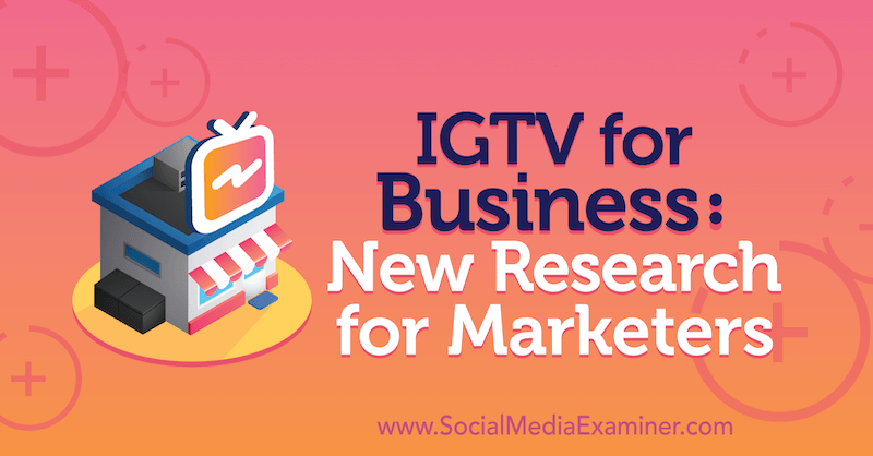 व्यवसाय के लिए आईजीटीवी: मार्केटर्स के लिए नया शोध: सोशल मीडिया परीक्षक