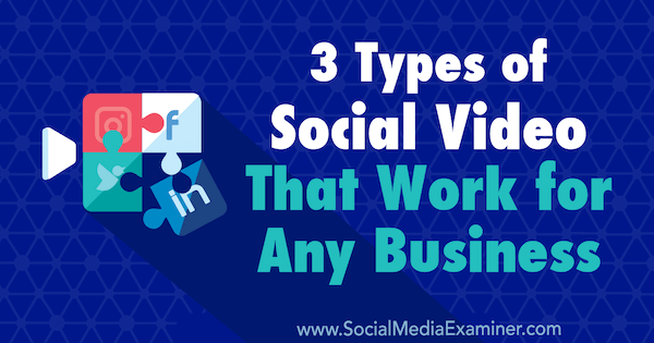 सामाजिक मीडिया परीक्षक पर मेलिसा बर्न्स द्वारा किसी भी व्यवसाय के लिए काम करने वाले 3 प्रकार के सामाजिक वीडियो।