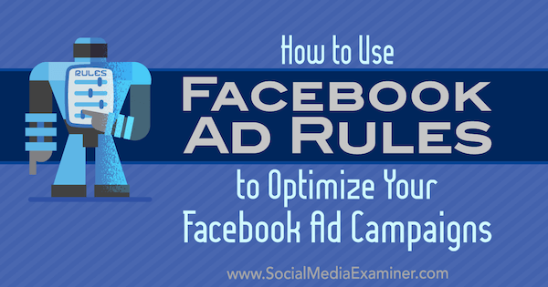 सोशल मीडिया परीक्षक पर जॉनाथन डेन द्वारा अपने विज्ञापन अभियानों को अनुकूलित करने के लिए फेसबुक विज्ञापन नियमों का उपयोग कैसे करें।
