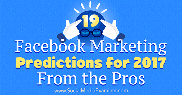 लीसा डी द्वारा पेशेवरों से 2017 के लिए 19 फेसबुक मार्केटिंग भविष्यवाणियां। सोशल मीडिया परीक्षक पर जेनकिन्स।