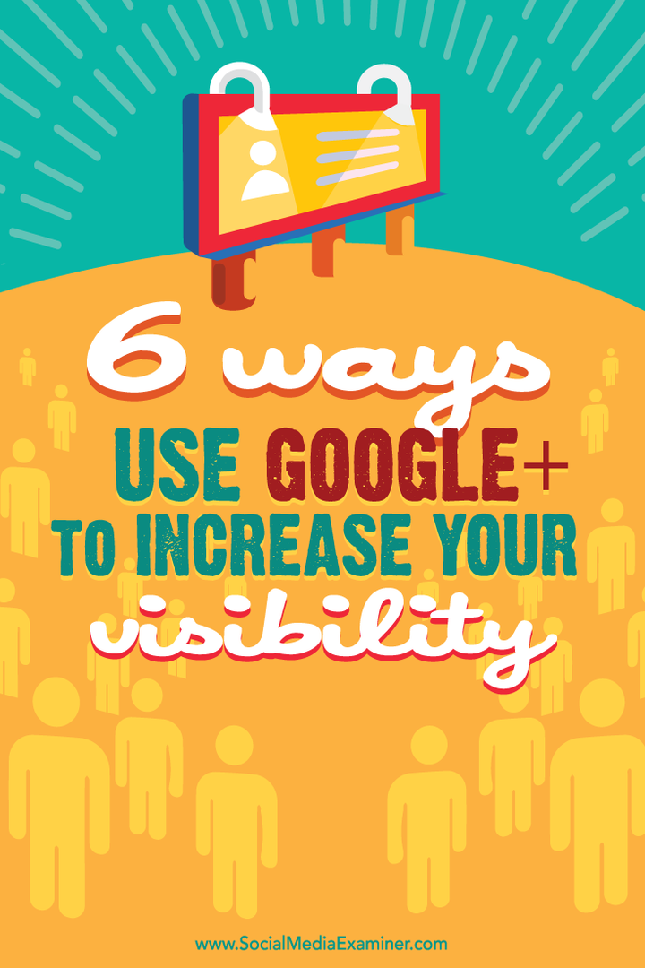 आपकी दृश्यता बढ़ाने के लिए Google+ का उपयोग करने के 6 तरीके: सोशल मीडिया परीक्षक