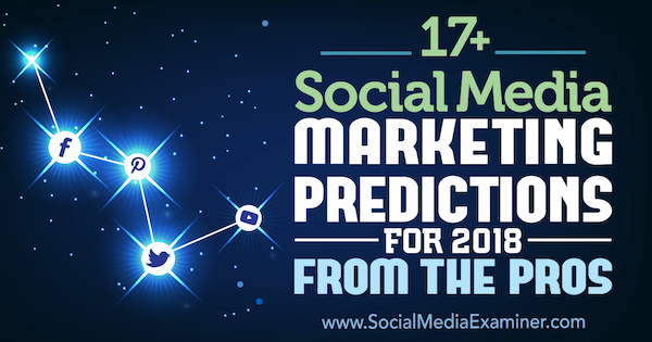 सामाजिक मीडिया परीक्षक पर पेशेवरों से 2018 के लिए 17+ सोशल मीडिया मार्केटिंग की भविष्यवाणी।