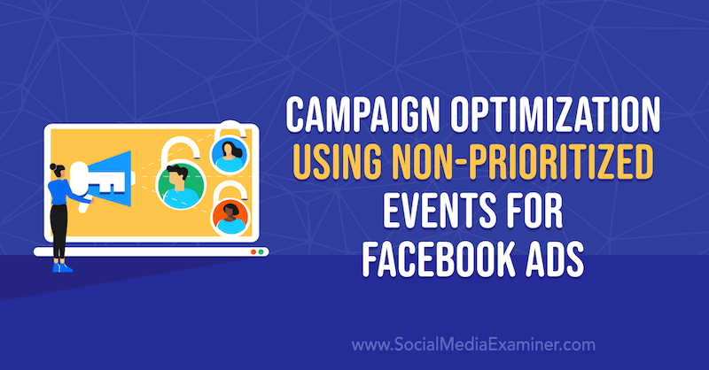 सोशल मीडिया परीक्षक पर अन्ना सोननबर्ग द्वारा फेसबुक विज्ञापनों के लिए गैर-प्राथमिकता वाले ईवेंट का उपयोग करके अभियान अनुकूलन।