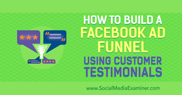 ग्राहक प्रशंसापत्र का उपयोग करके फेसबुक विज्ञापन फ़नल कैसे बनाएं: सामाजिक मीडिया परीक्षक